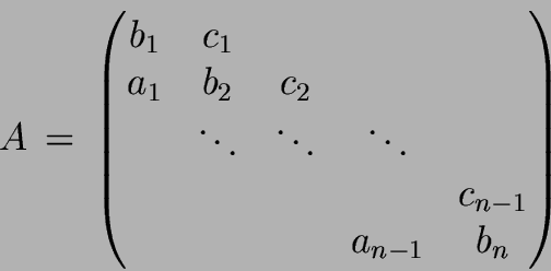 \begin{displaymath}
A  = 
\begin{pmatrix}b_1 & c_1 \\
a_1 & b_2 & c_2 \ ...
... \\
& & & & c_{n-1} \\
& & & a_{n-1}& b_n
\end{pmatrix}
\end{displaymath}