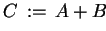 $ C  :=  A + B$
