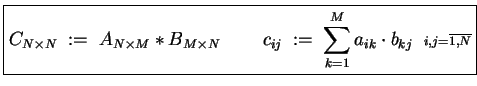 $\displaystyle \boxed{
C_{N\times N} \;:=\; A_{N\times M} \ast B_{M\times N}
\;...
...a_{ik}\cdot b_{kj}
\;\; {\scriptstyle i,j = \overline{1,N} \makebox[0pt]{} }
}$