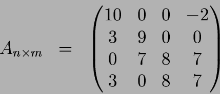 \begin{displaymath}A_{n\times m} \;\;=\;\;
\begin{pmatrix}
10 & 0 & 0 & -2 \ 3 & 9 & 0 & 0 \ 0 & 7 & 8 & 7 \ 3 & 0 & 8 & 7
\end{pmatrix}\end{displaymath}