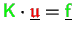 $ {\ensuremath{\color{green}{\sf K}}}\cdot\underline{{\ensuremath{\color{red}\mathfrak{u}}}} = \underline{{\ensuremath{\color{green}{\sf f}}}}$