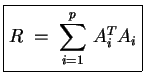 $\displaystyle \boxed{ R \;=\; \sum\limits_{i=1}^p  A_i^T A_i }$