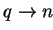 $ q \rightarrow n$