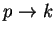 $ p \rightarrow k$