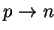 $ p \rightarrow n$