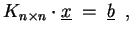 $\displaystyle K_{n\times n} \cdot \underline{x}\;=\;\underline{b} \enspace,$