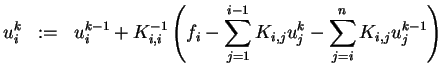 $\displaystyle u_i^k \;\;:=\;\; u_i^{k-1} + K_{i,i}^{-1} \left( f_i - \sum\limits_{j=1}^{i-1} K_{i,j} u_j^k - \sum\limits_{j=i}^{n} K_{i,j} u_j^{k-1} \right)$