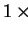 $ 1 \times$