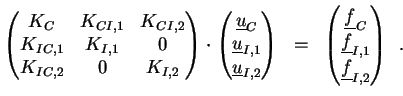 $\displaystyle \begin{pmatrix}K_C & K_{CI,1} & K_{CI,2} \  K_{IC,1} & K_{I,1} &...
...e{f}_C \  \underline{f}_{I,1} \  \underline{f}_{I,2} \end{pmatrix} \enspace .$