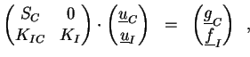 $\displaystyle \begin{pmatrix}S_C & 0 \  K_{IC} & K_I \end{pmatrix} \cdot \begi...
...;\; \begin{pmatrix}\underline{g}_C \  \underline{f}_I \end{pmatrix} \enspace ,$