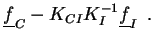 $\displaystyle \underline{f}_C - K_{CI} K_I^{-1} \underline{f}_I
\enspace .$