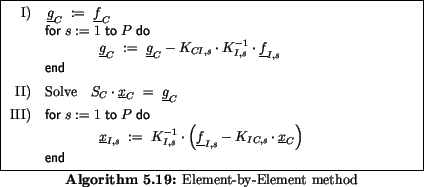 \begin{algorithmus}
% latex2html id marker 23915
[H]\caption{Element-by-Element ...
... \\
&\multicolumn{3}{l}{\mbox{\textbf{\sf end}}}
\end{array}$\end{algorithmus}