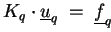$\displaystyle K_q \cdot \underline{u}_q \;=\; \underline{f}_q$