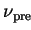 $ \nu_{\mathrm{pre}}$