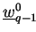 $ \underline{w}_{q-1}^0$