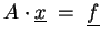 $\displaystyle A \cdot \underline{x} \;=\;\underline{f}$