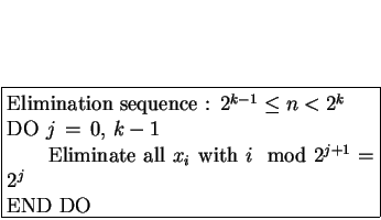 \fbox{\begin{minipage}[t]{0.6\textwidth}
Elimination sequence : $2^{k-1} \le n <...
...qquad Eliminate all $x_i$ with $i \mod 2^{j+1} = 2^j$\\
END DO
\end{minipage}}