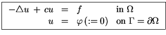 $\displaystyle \boxed{\begin{array}{rcll}
- \triangle u  +  c u &=& f & \mbox{...
... \\
u &=& \varphi  (:= 0) & \mbox{on} \;\Gamma = \partial\Omega
\end{array}}$