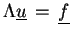 $ \Lambda \underline{u}  =  \underline{f}$