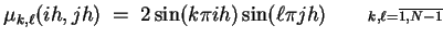 $\displaystyle \mu_{k,\ell}(ih,jh) \;=\; 2 \sin(k\pi i h) \sin(\ell\pi j h)
\qquad{\scriptstyle k,\ell = \overline{1,N-1} \makebox[0pt]{}} $