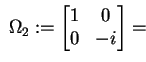 $ \; \Omega_2 := \begin{bmatrix}1 & 0 \  0 & -i \end{bmatrix} =$