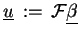 $ \underline{u}  :=  \ensuremath{{\cal F}}\underline{\beta} $