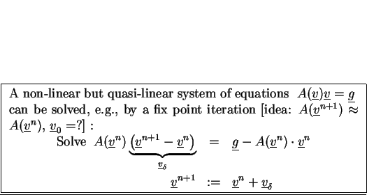 \fbox{
\begin{minipage}[t]{0.9\textwidth}
A non-linear but quasi-linear system ...
...1} &:=& \underline{v}^{n}+\underline{v}_{\delta}
\end{eqnarray*}\end{minipage}}