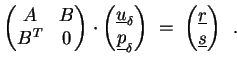 $\displaystyle \begin{pmatrix}A & B \  B^T & 0 \end{pmatrix} \cdot \begin{pmatr...
...x} \;=\; \begin{pmatrix}\underline{r} \  \underline{s} \end{pmatrix} \enspace.$