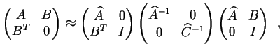 $\displaystyle \begin{pmatrix}A & B \  B^T & 0 \end{pmatrix}
\approx
\begin{pm...
...egin{pmatrix}\widehat{A} \makebox[0pt]{} & B \  0 & I \end{pmatrix} \enspace,
$