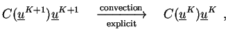 $\displaystyle C(\underline{u}^{K+1}) \underline{u}^{K+1}
\quad\xrightarrow[\ma...
...}]{\mathrm{convection}} \quad
C(\underline{u}^{K}) \underline{u}^{K} \enspace,
$