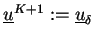 $ \underline{u}^{K+1}:=\underline{u}_{\delta}$