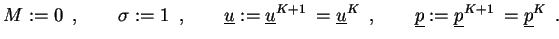 $\displaystyle M:=0 \enspace,\qquad\sigma:=1 \enspace,\qquad
\underline{u}:=\und...
...enspace,\qquad\underline{p}:=\underline{p}^{K+1}\:=\underline{p}^{K} \enspace.
$