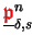 $ \underline{{\ensuremath{\color{red}\mathfrak{p}}}}^{n}_{\delta,s}$