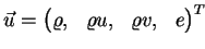 $ \vec{u} = \begin{pmatrix}\varrho , & \varrho u ,
& \varrho v , & e \end{pmatrix}^T$